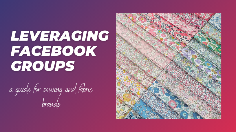 Leveraging Facebook Groups for User-Generated Content: A Guide for Sewing and Fabric Brands